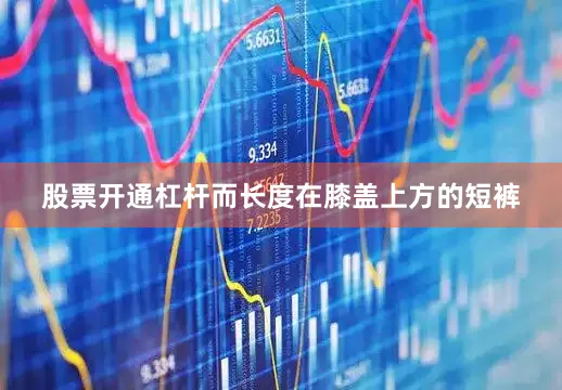 股票开通杠杆而长度在膝盖上方的短裤