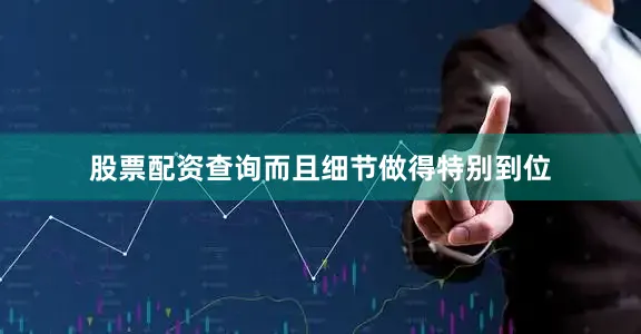 股票配资查询而且细节做得特别到位