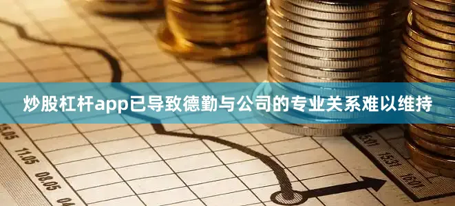 炒股杠杆app已导致德勤与公司的专业关系难以维持