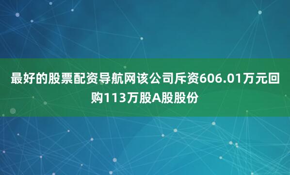 最好的股票配资导航网该公司斥资606.01万元回购113万股A股股份