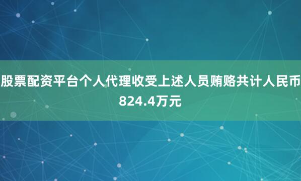 股票配资平台个人代理收受上述人员贿赂共计人民币824.4万元