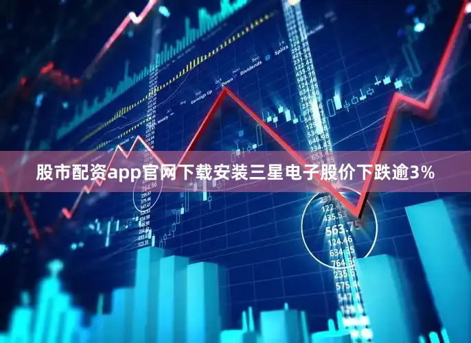 股市配资app官网下载安装三星电子股价下跌逾3%