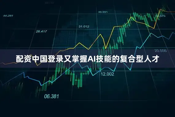 配资中国登录又掌握AI技能的复合型人才